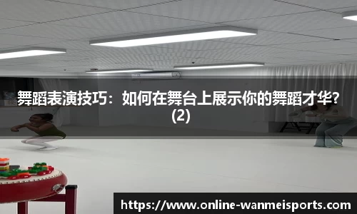 舞蹈表演技巧：如何在舞台上展示你的舞蹈才华？ (2)