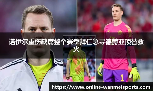 诺伊尔重伤缺席整个赛季拜仁急寻德赫亚顶替救火